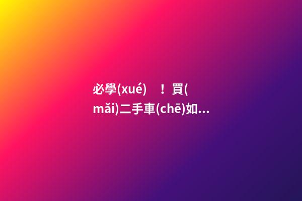 必學(xué)！買(mǎi)二手車(chē)如何檢查車(chē)況？